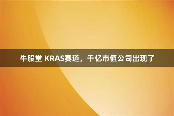 牛股堂 KRAS赛道，千亿市值公司出现了