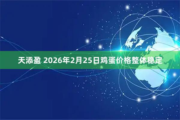 天添盈 2026年2月25日鸡蛋价格整体稳定