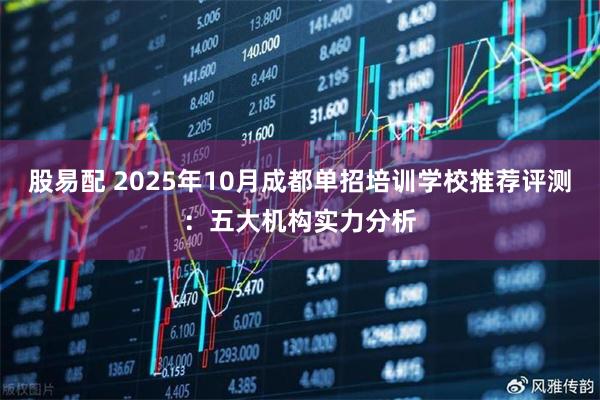 股易配 2025年10月成都单招培训学校推荐评测：五大机构实力分析